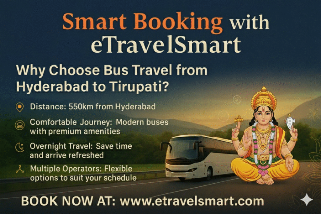 Smart Booking with eTravelSmart
Why choose Bus Travel from Hyderabad to Tirupati ?
Distance: 550 km from Hyderabad 
Comfortable Journey: Modern buses with premium amenities
Overnight Travel: Save time and arrive refreshed
Multiple Operators: Flexible options to suit your schedule